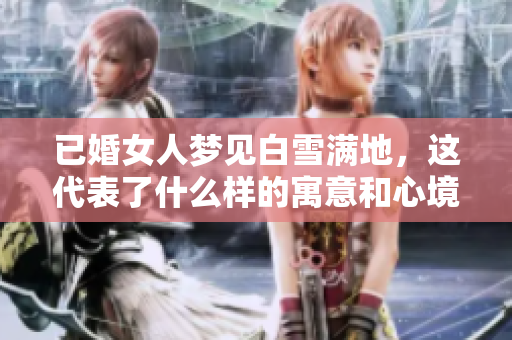 已婚女人梦见白雪满地，这代表了什么样的寓意和心境呢