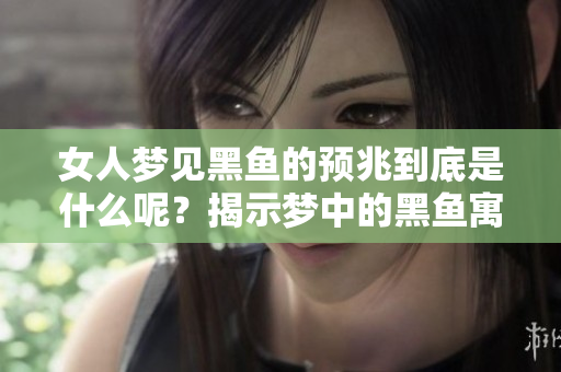 女人梦见黑鱼的预兆到底是什么呢？揭示梦中的黑鱼寓意与象征。