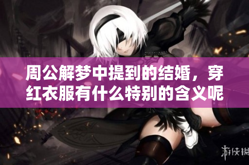 周公解梦中提到的结婚，穿红衣服有什么特别的含义呢