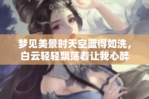 梦见美景时天空蓝得如洗，白云轻轻飘荡着让我心醉