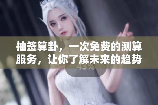 抽签算卦，一次免费的测算服务，让你了解未来的趋势与方向