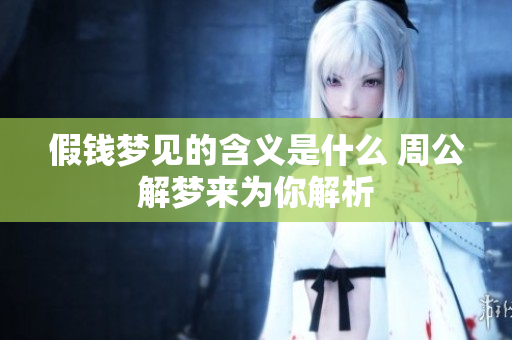 假钱梦见的含义是什么 周公解梦来为你解析