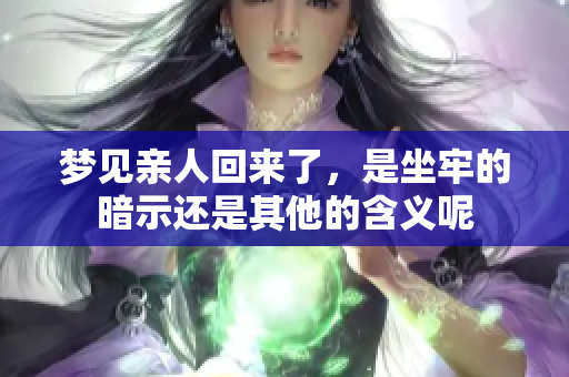 梦见亲人回来了，是坐牢的暗示还是其他的含义呢
