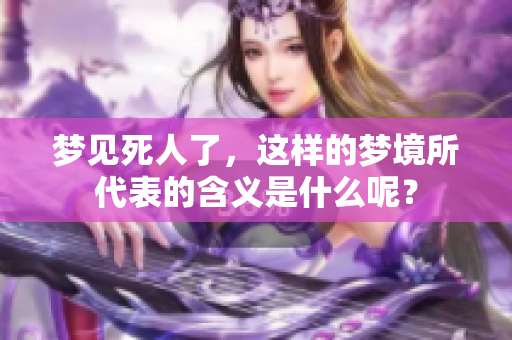梦见死人了，这样的梦境所代表的含义是什么呢？