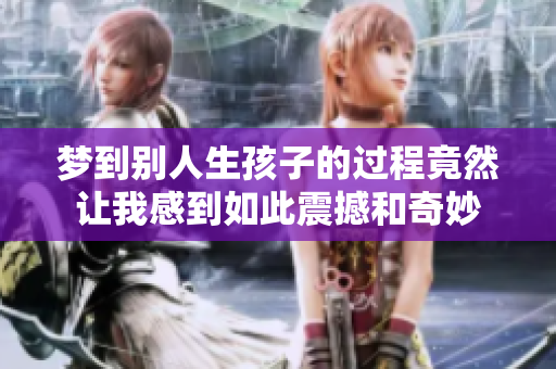梦到别人生孩子的过程竟然让我感到如此震撼和奇妙