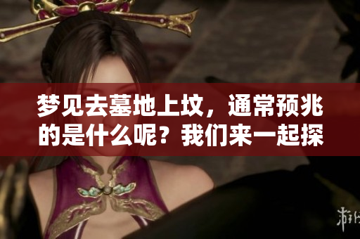 梦见去墓地上坟，通常预兆的是什么呢？我们来一起探讨一下这个梦境的含义。