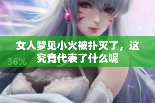 女人梦见小火被扑灭了，这究竟代表了什么呢