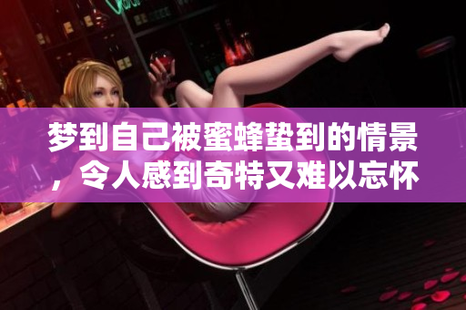 梦到自己被蜜蜂蛰到的情景，令人感到奇特又难以忘怀