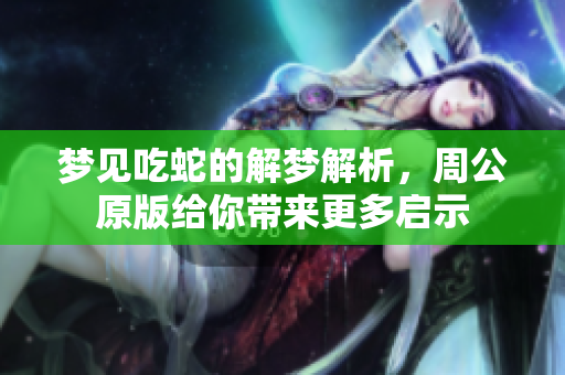 梦见吃蛇的解梦解析，周公原版给你带来更多启示