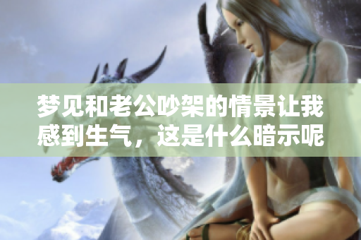 梦见和老公吵架的情景让我感到生气，这是什么暗示呢