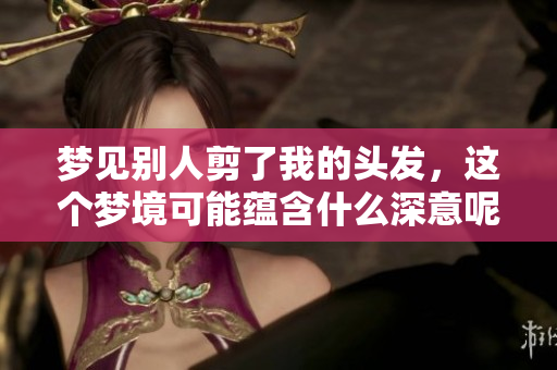梦见别人剪了我的头发，这个梦境可能蕴含什么深意呢