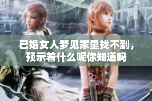 已婚女人梦见家里找不到，预示着什么呢你知道吗