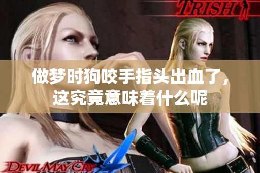 做梦时狗咬手指头出血了，这究竟意味着什么呢