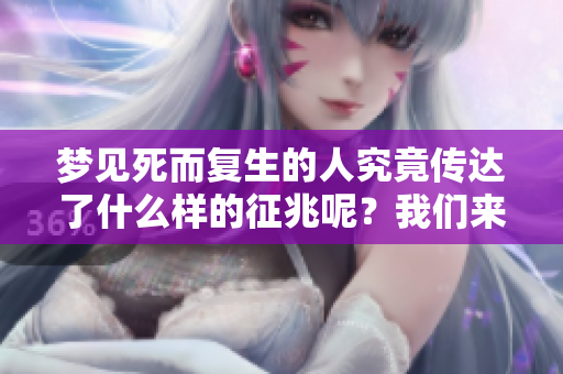 梦见死而复生的人究竟传达了什么样的征兆呢？我们来一起探讨一下。