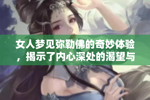 女人梦见弥勒佛的奇妙体验，揭示了内心深处的渴望与平静