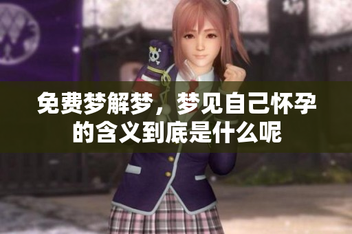 免费梦解梦，梦见自己怀孕的含义到底是什么呢