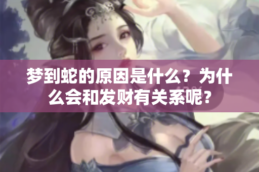 梦到蛇的原因是什么？为什么会和发财有关系呢？