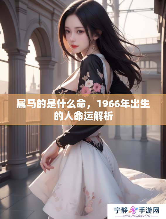 属马的是什么命，1966年出生的人命运解析