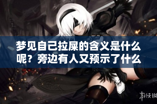 梦见自己拉屎的含义是什么呢？旁边有人又预示了什么呢？
