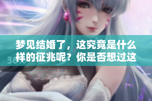 梦见结婚了，这究竟是什么样的征兆呢？你是否想过这个问题？