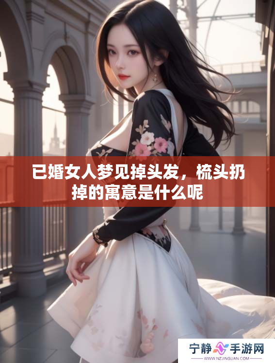 已婚女人梦见掉头发，梳头扔掉的寓意是什么呢