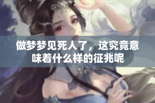 做梦梦见死人了，这究竟意味着什么样的征兆呢