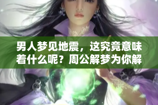 男人梦见地震，这究竟意味着什么呢？周公解梦为你解读相关征兆。
