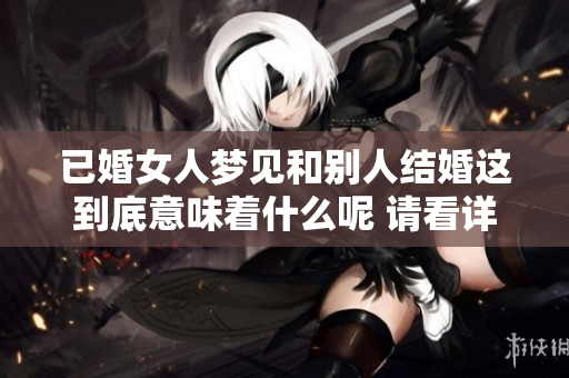 已婚女人梦见和别人结婚这到底意味着什么呢 请看详细解析