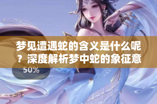 梦见遭遇蛇的含义是什么呢？深度解析梦中蛇的象征意义。