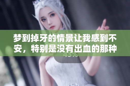 梦到掉牙的情景让我感到不安，特别是没有出血的那种印象。