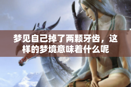 梦见自己掉了两颗牙齿，这样的梦境意味着什么呢