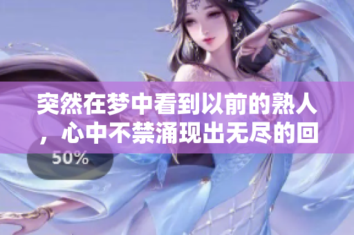 突然在梦中看到以前的熟人，心中不禁涌现出无尽的回忆与感慨
