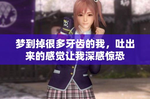 梦到掉很多牙齿的我，吐出来的感觉让我深感惊恐