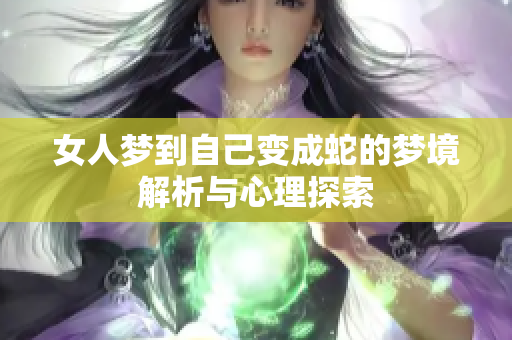 女人梦到自己变成蛇的梦境解析与心理探索