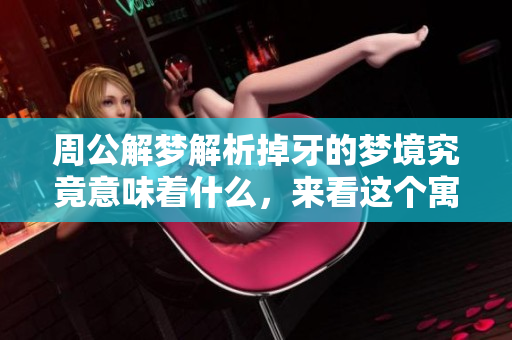 周公解梦解析掉牙的梦境究竟意味着什么，来看这个寓意的深层含义