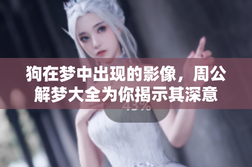 狗在梦中出现的影像，周公解梦大全为你揭示其深意