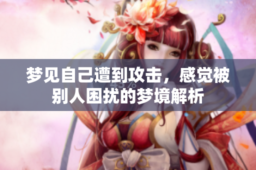 梦见自己遭到攻击，感觉被别人困扰的梦境解析