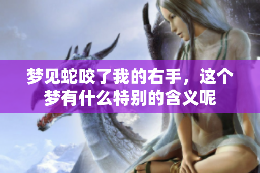 梦见蛇咬了我的右手，这个梦有什么特别的含义呢