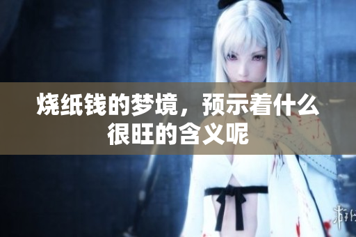 烧纸钱的梦境，预示着什么很旺的含义呢