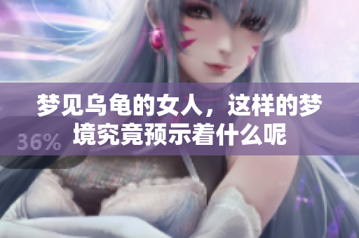 梦见乌龟的女人，这样的梦境究竟预示着什么呢