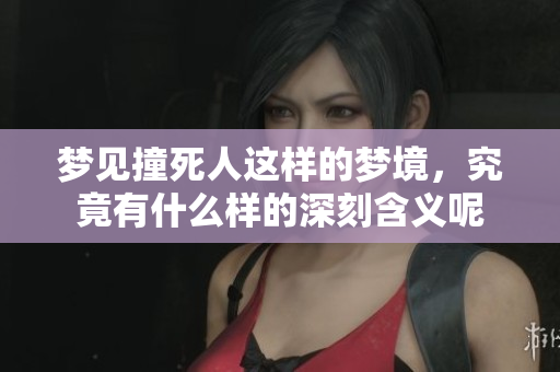 梦见撞死人这样的梦境，究竟有什么样的深刻含义呢