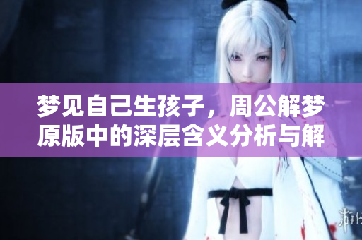 梦见自己生孩子，周公解梦原版中的深层含义分析与解读