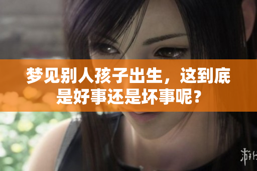 梦见别人孩子出生，这到底是好事还是坏事呢？