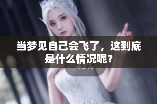 当梦见自己会飞了，这到底是什么情况呢？