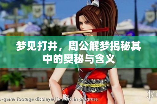梦见打井，周公解梦揭秘其中的奥秘与含义