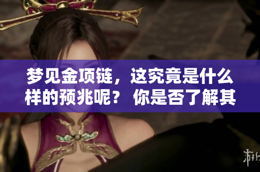 梦见金项链，这究竟是什么样的预兆呢？ 你是否了解其中的含义呢？