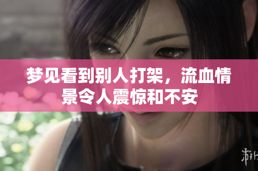 梦见看到别人打架，流血情景令人震惊和不安
