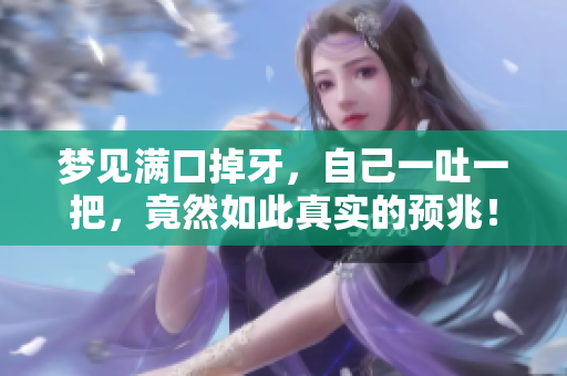 梦见满口掉牙，自己一吐一把，竟然如此真实的预兆！