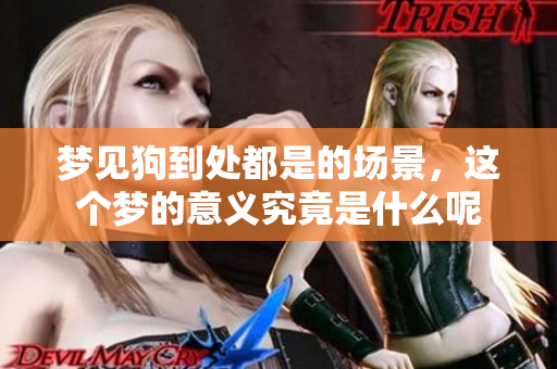 梦见狗到处都是的场景，这个梦的意义究竟是什么呢