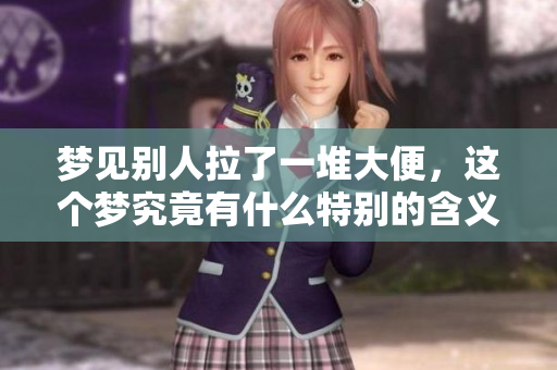 梦见别人拉了一堆大便，这个梦究竟有什么特别的含义呢